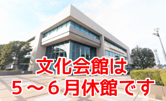 文化会館は5月～6月休館です