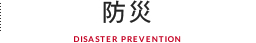  防災 DISASTER PREVENTION